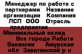 Менеджер по работе с партнерами › Название организации ­ Компания ЛСП, ООО › Отрасль предприятия ­ Event › Минимальный оклад ­ 90 000 - Все города Работа » Вакансии   . Амурская обл.,Завитинский р-н